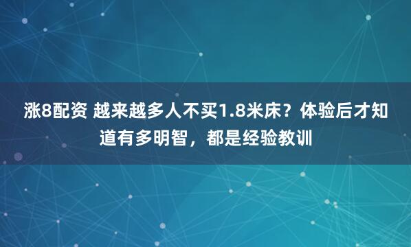涨8配资 越来越多人不买1.8米床？体验后才知道有多明智，都是经验教训