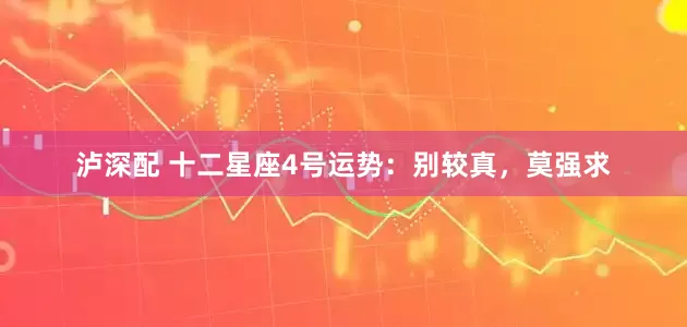 泸深配 十二星座4号运势：别较真，莫强求