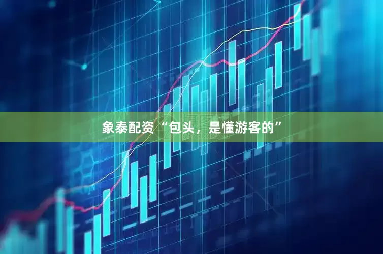 象泰配资 “包头，是懂游客的”