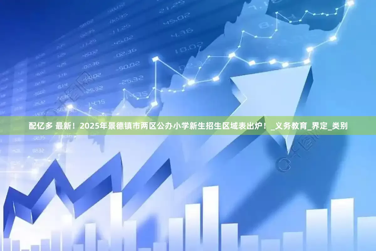配亿多 最新！2025年景德镇市两区公办小学新生招生区域表出炉！_义务教育_界定_类别