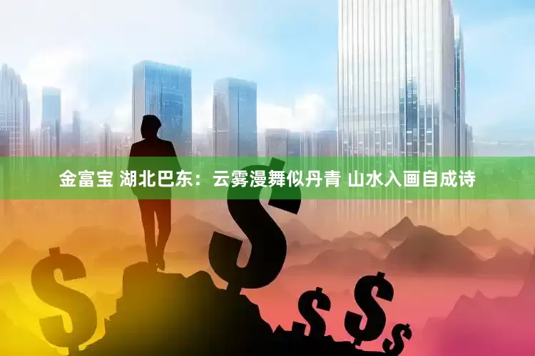 金富宝 湖北巴东：云雾漫舞似丹青 山水入画自成诗