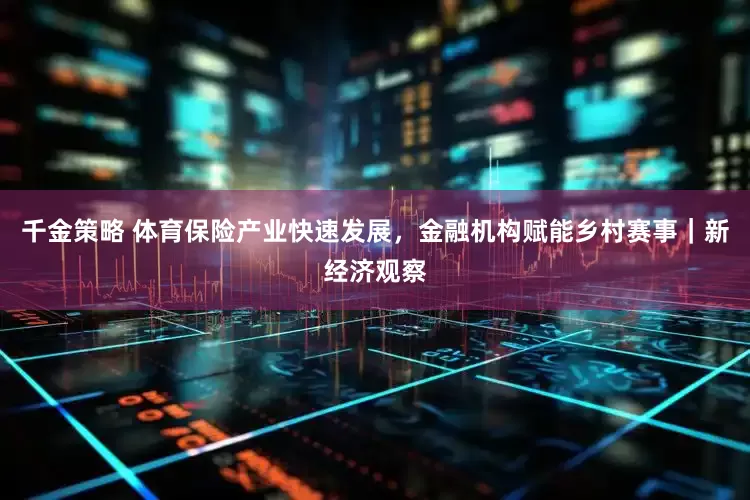 千金策略 体育保险产业快速发展，金融机构赋能乡村赛事｜新经济观察