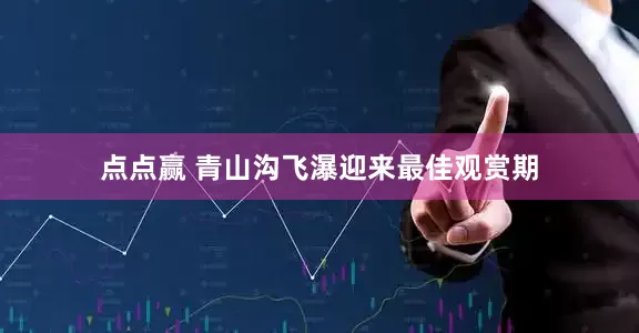 点点赢 青山沟飞瀑迎来最佳观赏期