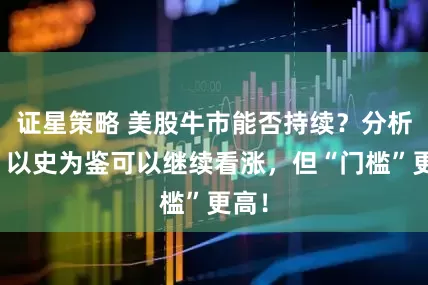 证星策略 美股牛市能否持续？分析师：以史为鉴可以继续看涨，但“门槛”更高！