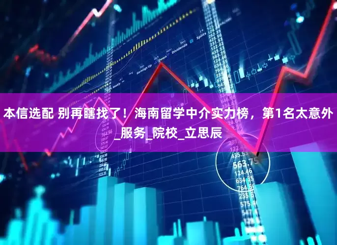 本信选配 别再瞎找了！海南留学中介实力榜，第1名太意外_服务_院校_立思辰