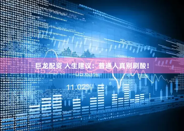 巨龙配资 人生建议：普通人真别刷酸！