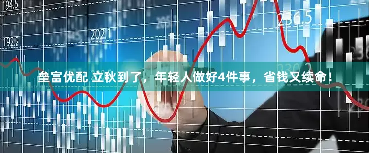 垒富优配 立秋到了，年轻人做好4件事，省钱又续命！