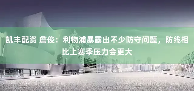 凯丰配资 詹俊：利物浦暴露出不少防守问题，防线相比上赛季压力会更大