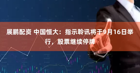 展鹏配资 中国恒大：指示聆讯将于9月16日举行，股票继续停牌
