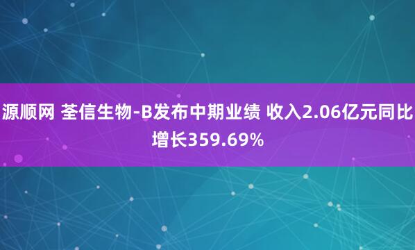 源顺网 荃信生物-B发布中期业绩 收入2.06亿元同比增长359.69%