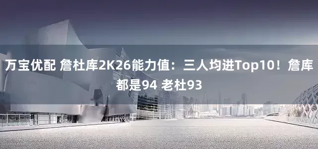 万宝优配 詹杜库2K26能力值：三人均进Top10！詹库都是94 老杜93