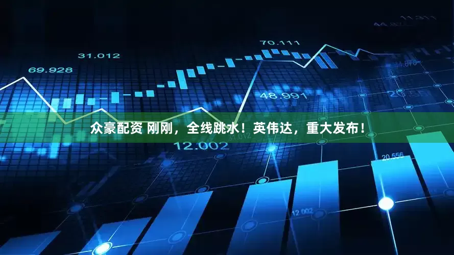 众豪配资 刚刚，全线跳水！英伟达，重大发布！