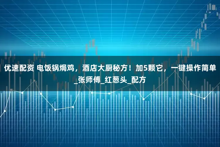 优速配资 电饭锅焗鸡，酒店大厨秘方！加5颗它，一键操作简单_张师傅_红葱头_配方