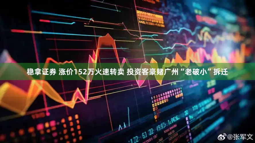 稳拿证券 涨价152万火速转卖 投资客豪赌广州“老破小”拆迁