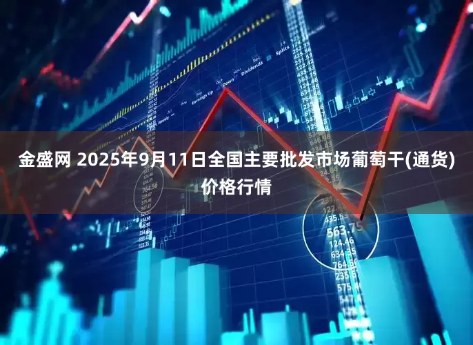 金盛网 2025年9月11日全国主要批发市场葡萄干(通货)价格行情