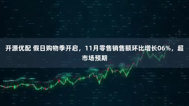 开源优配 假日购物季开启，11月零售销售额环比增长06%，超市场预期