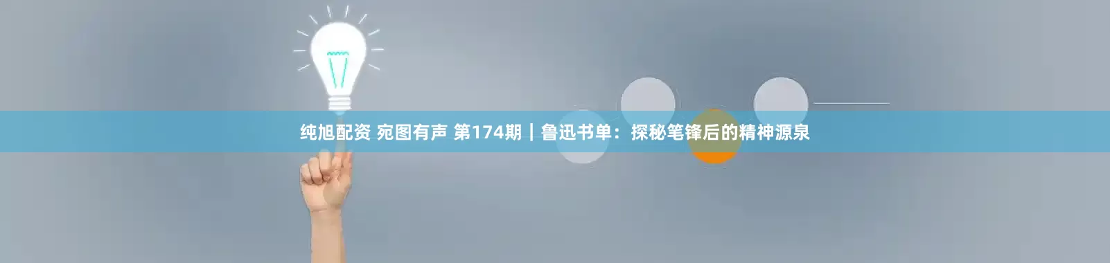 纯旭配资 宛图有声 第174期｜鲁迅书单：探秘笔锋后的精神源泉