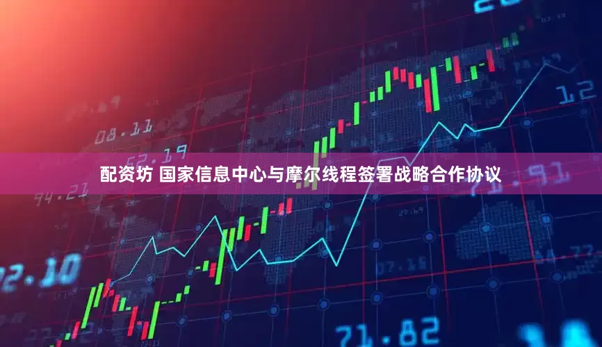 配资坊 国家信息中心与摩尔线程签署战略合作协议