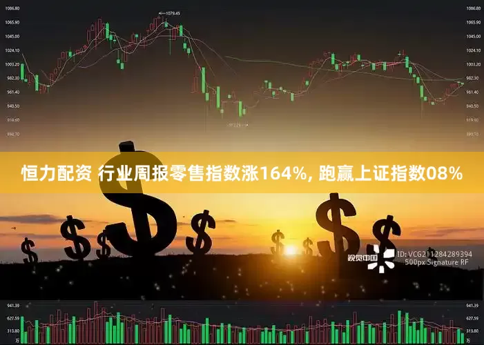 恒力配资 行业周报零售指数涨164%, 跑赢上证指数08%